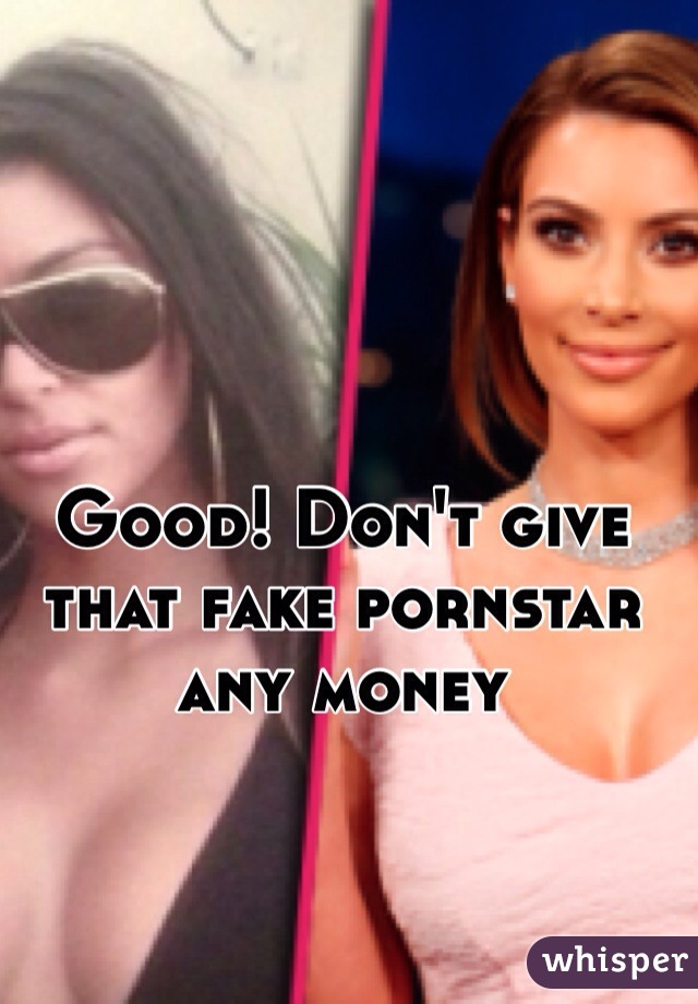 Good! Don't give that fake pornstar any money