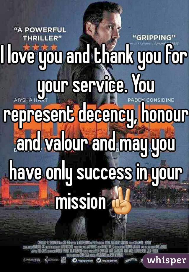 I love you and thank you for your service. You represent decency, honour and valour and may you have only success in your mission✌