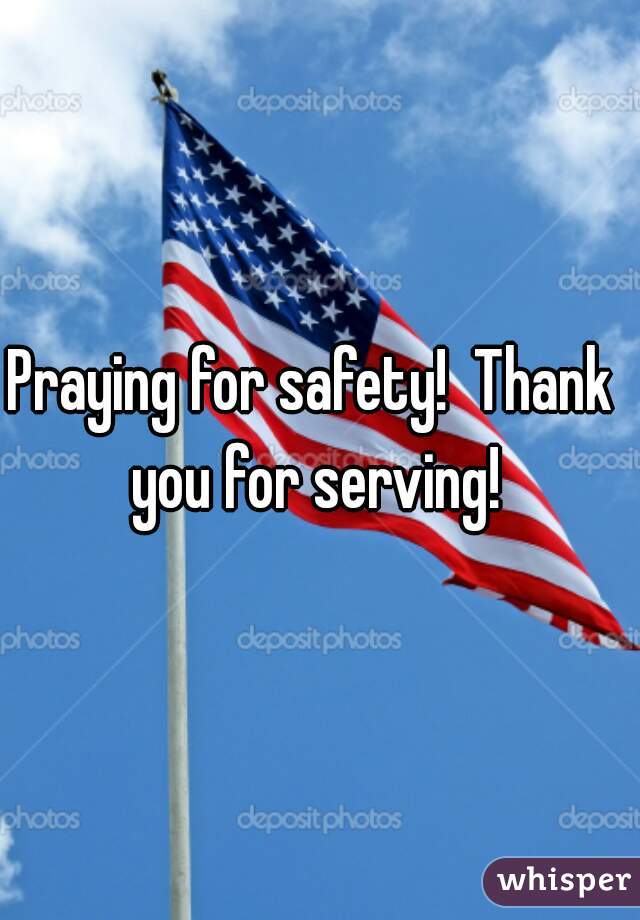 Praying for safety!  Thank you for serving!