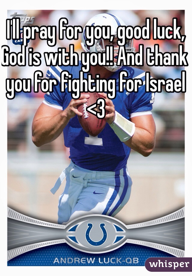 I'll pray for you, good luck, God is with you!! And thank you for fighting for Israel <3 