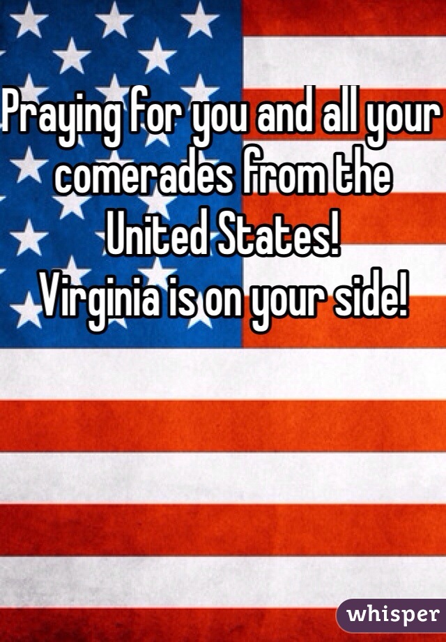 Praying for you and all your comerades from the United States! 
Virginia is on your side!