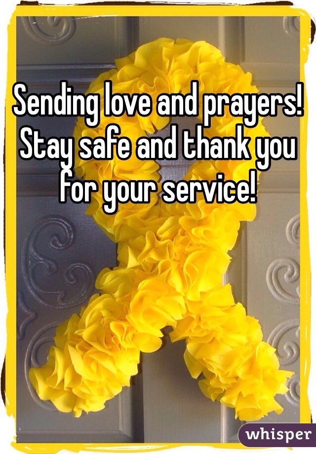 Sending love and prayers! Stay safe and thank you for your service! 