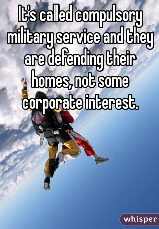 It's called compulsory military service and they are defending their homes, not some corporate interest.