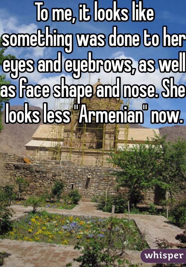 To me, it looks like something was done to her eyes and eyebrows, as well as face shape and nose. She looks less "Armenian" now.