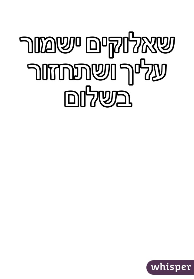 שאלוקים ישמור עליך ושתחזור בשלום