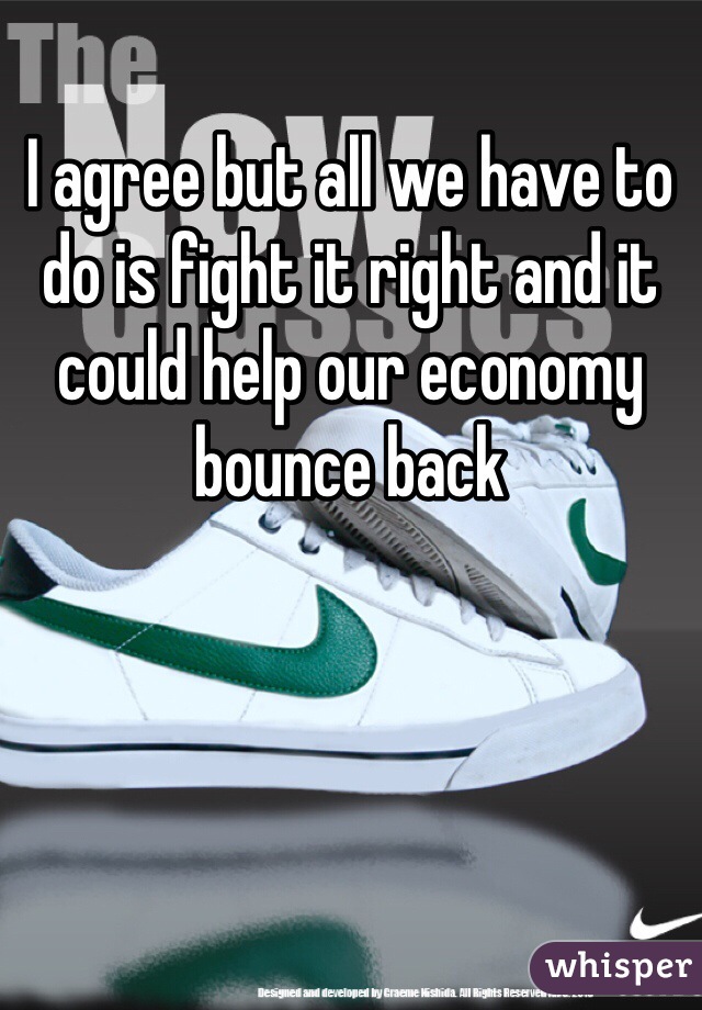 I agree but all we have to do is fight it right and it could help our economy bounce back