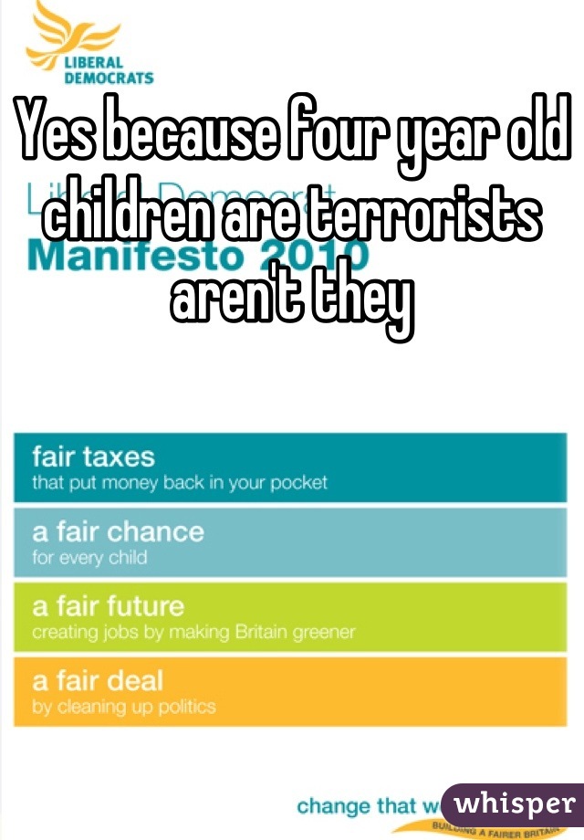 Yes because four year old children are terrorists aren't they