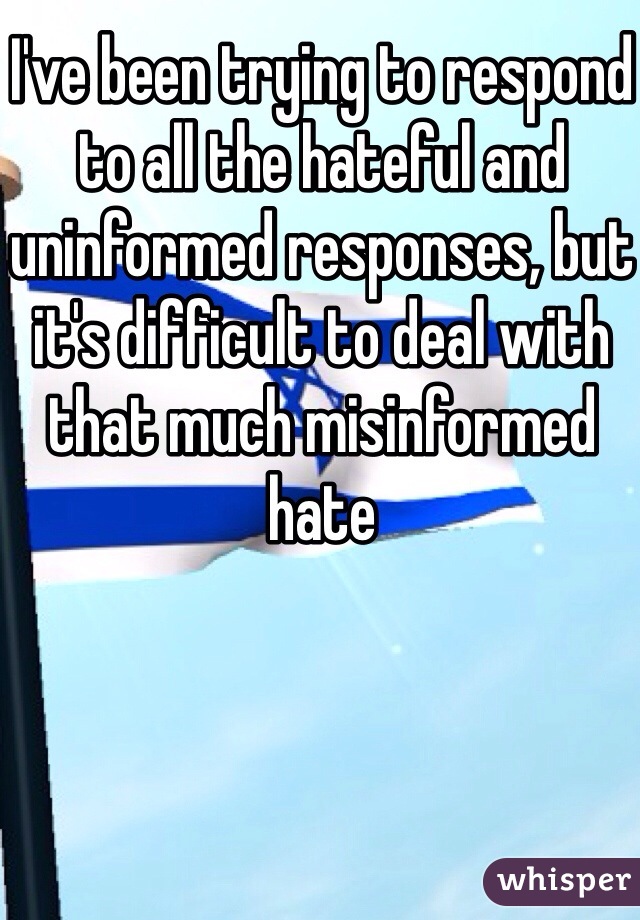 I've been trying to respond to all the hateful and uninformed responses, but it's difficult to deal with that much misinformed hate 