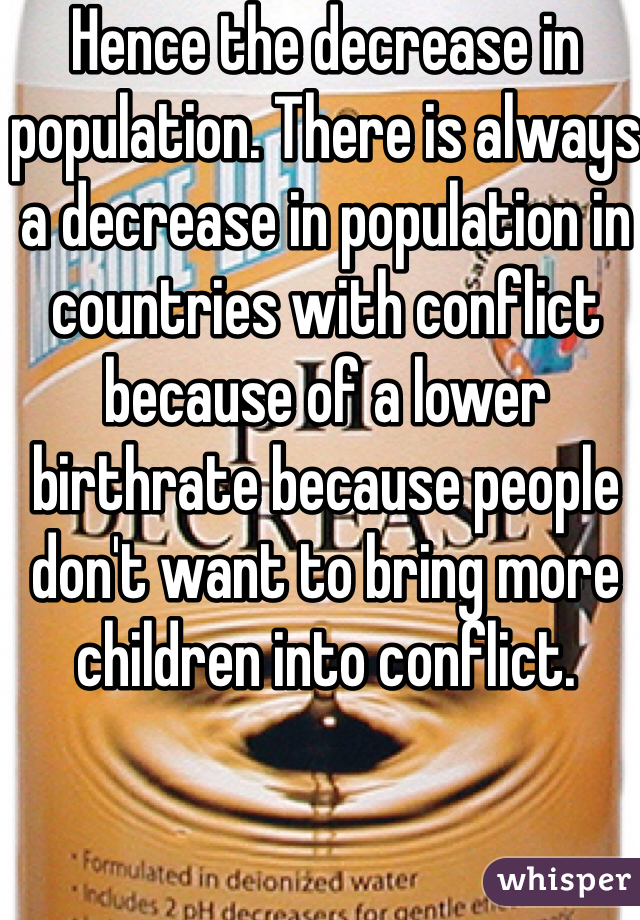 Hence the decrease in population. There is always a decrease in population in countries with conflict because of a lower birthrate because people don't want to bring more children into conflict. 