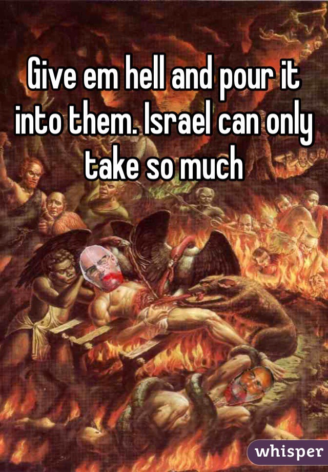 Give em hell and pour it into them. Israel can only take so much 