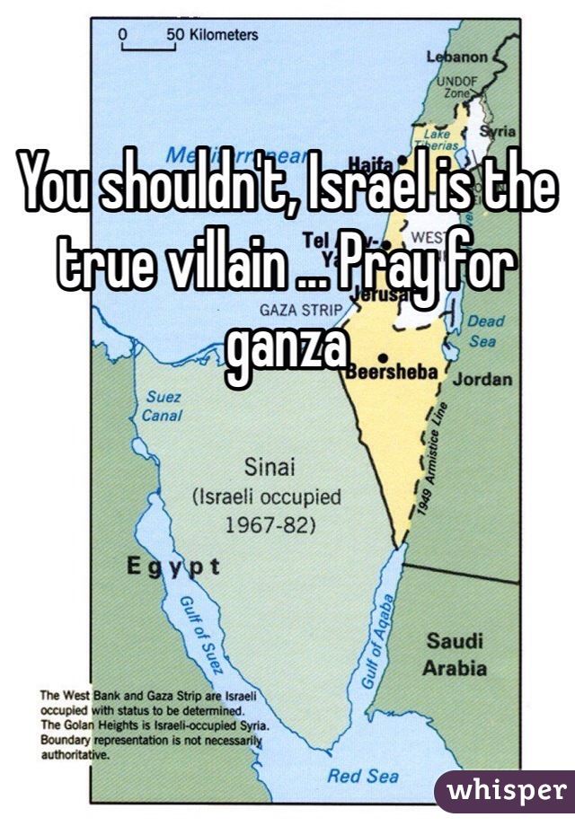 You shouldn't, Israel is the true villain ... Pray for ganza