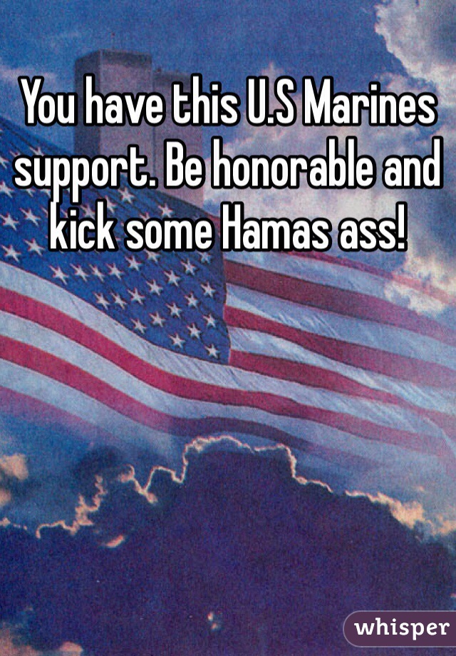 You have this U.S Marines support. Be honorable and kick some Hamas ass! 