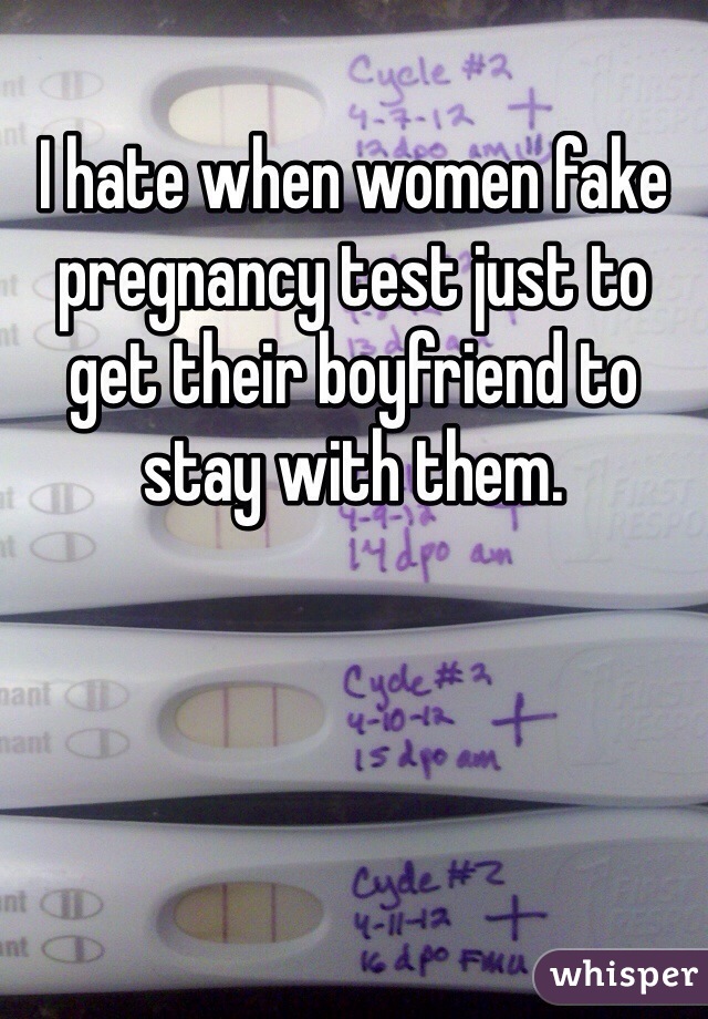 I hate when women fake pregnancy test just to get their boyfriend to stay with them. 