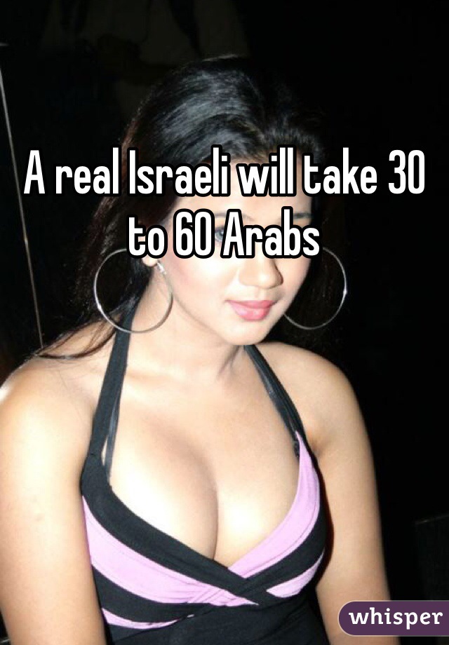 A real Israeli will take 30 to 60 Arabs 