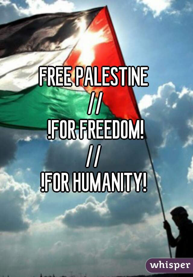 FREE PALESTINE 
//
!FOR FREEDOM!
// 
!FOR HUMANITY! 