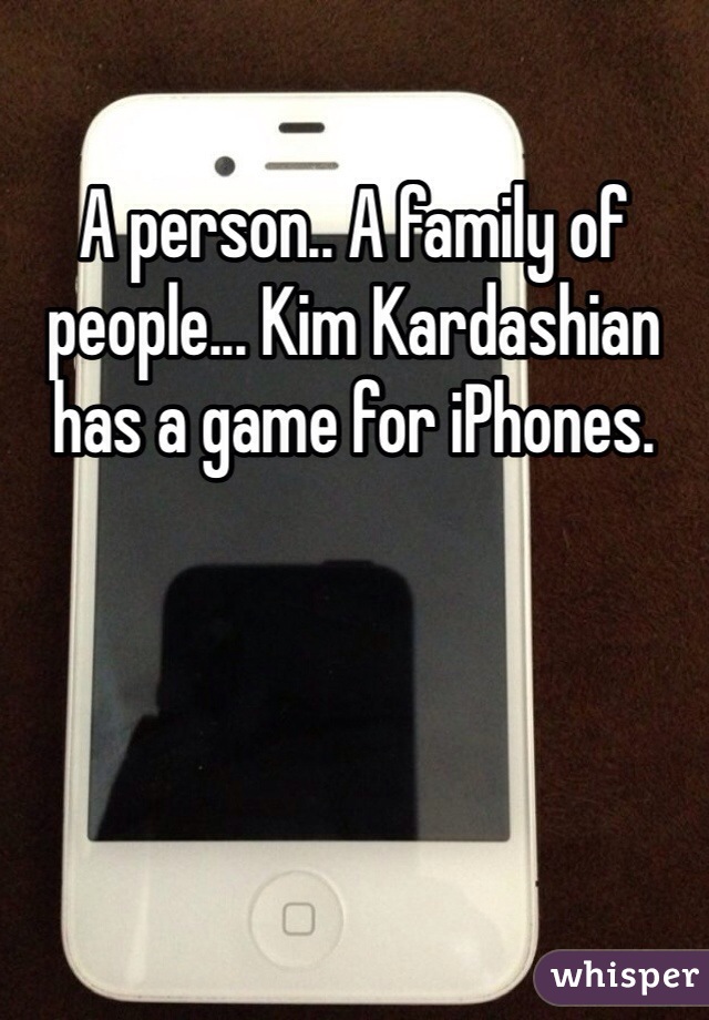 A person.. A family of people... Kim Kardashian has a game for iPhones. 