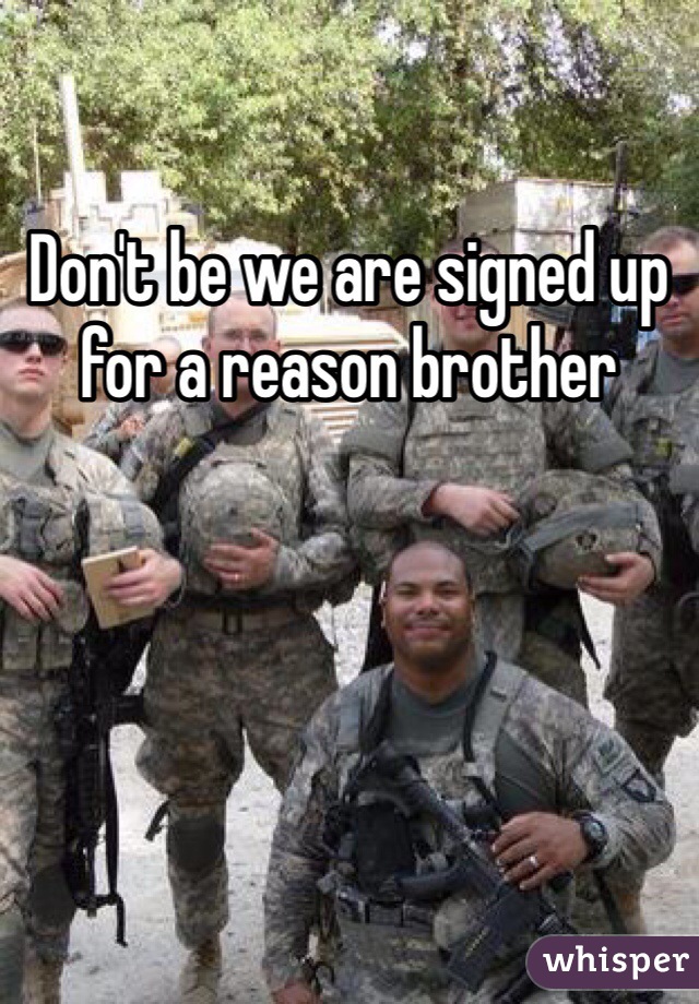 Don't be we are signed up for a reason brother 