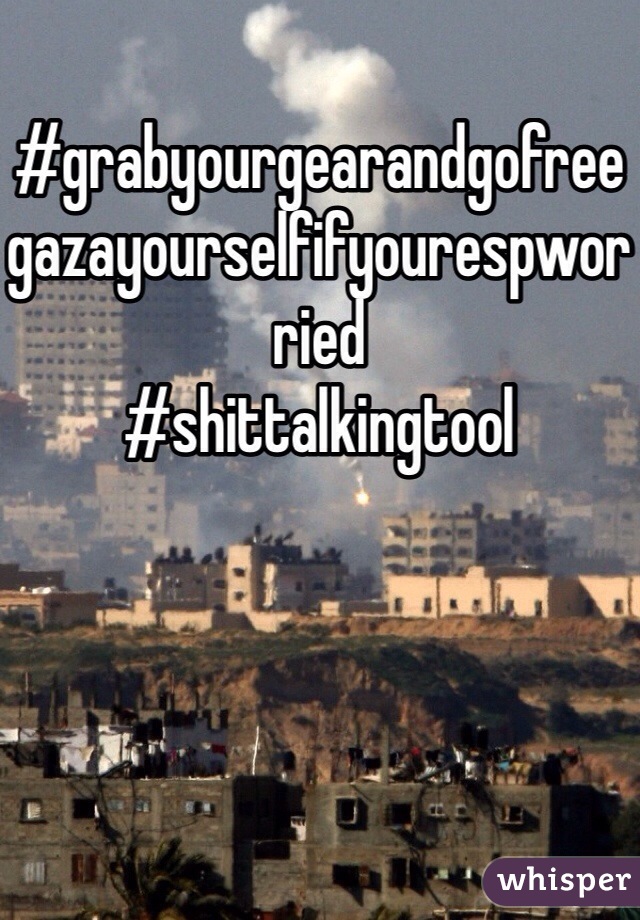 #grabyourgearandgofreegazayourselfifyourespworried
#shittalkingtool