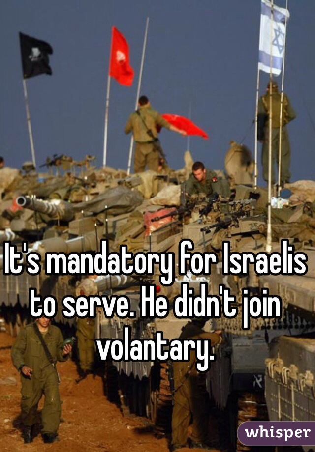 It's mandatory for Israelis to serve. He didn't join volantary. 