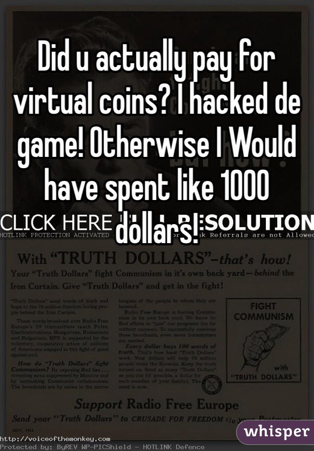 Did u actually pay for virtual coins? I hacked de game! Otherwise I Would have spent like 1000 dollars!