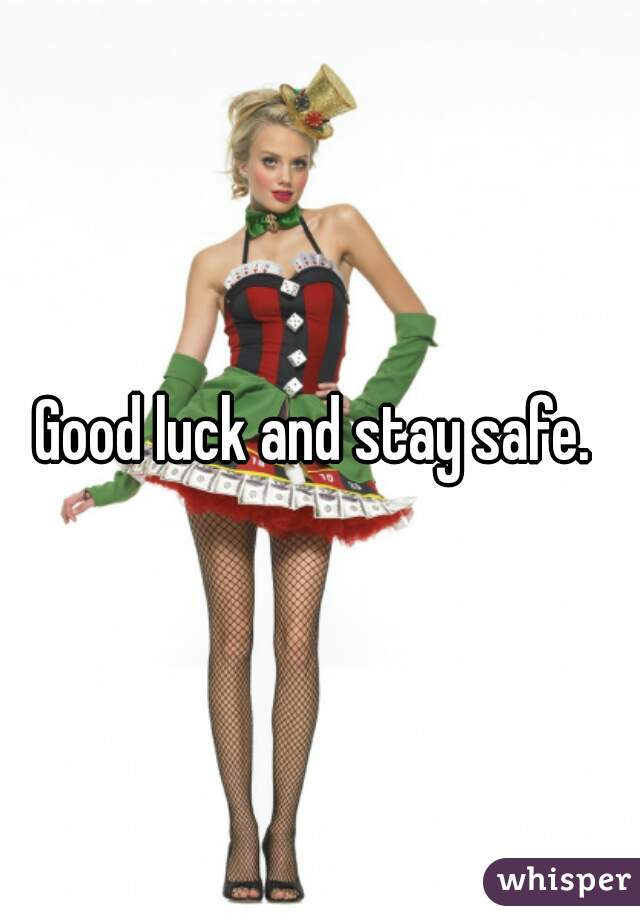 Good luck and stay safe. 