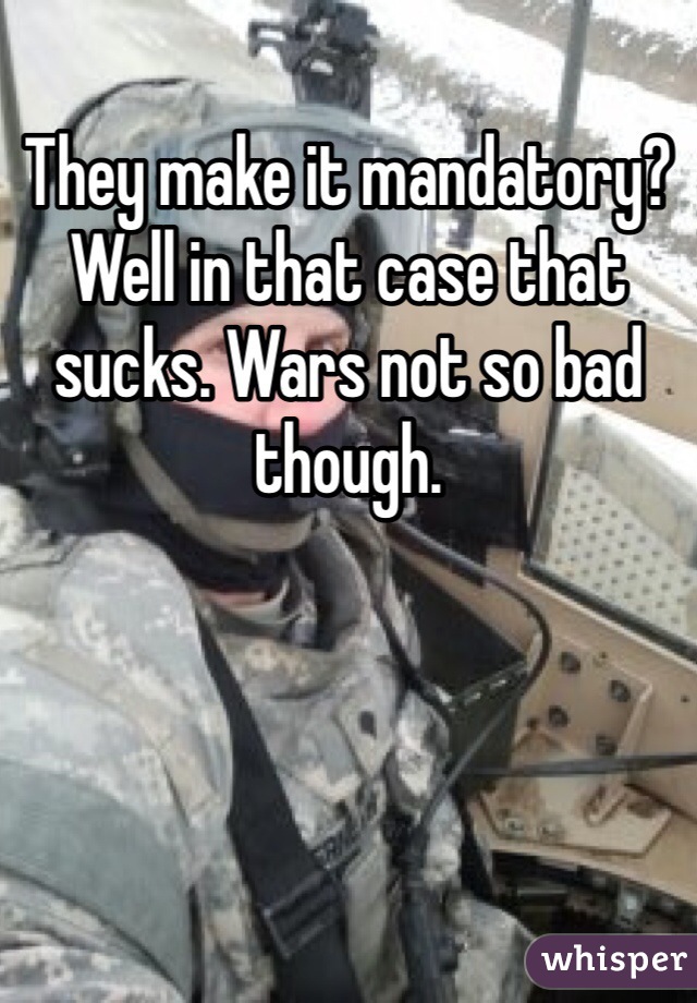 They make it mandatory? Well in that case that sucks. Wars not so bad though. 