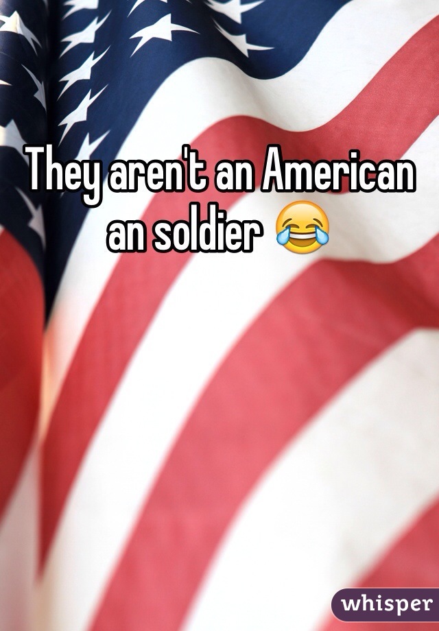 They aren't an American an soldier 😂