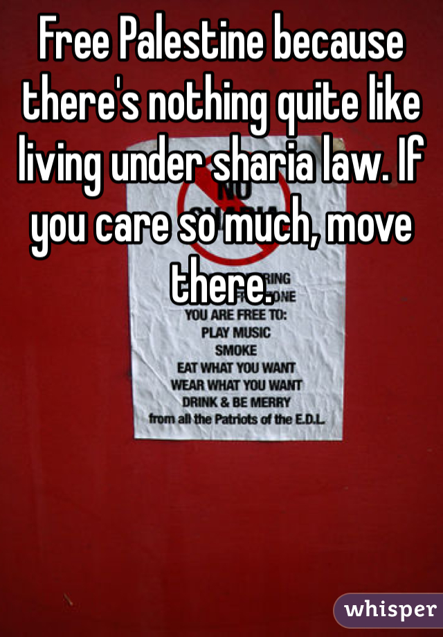 Free Palestine because there's nothing quite like living under sharia law. If you care so much, move there. 