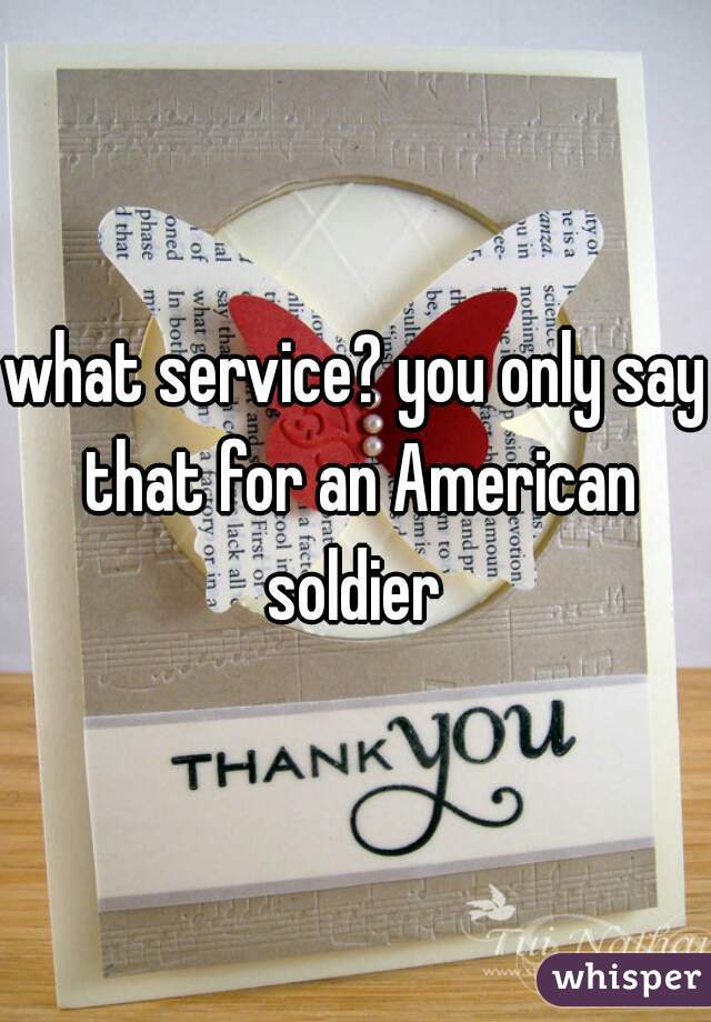 what service? you only say that for an American soldier 