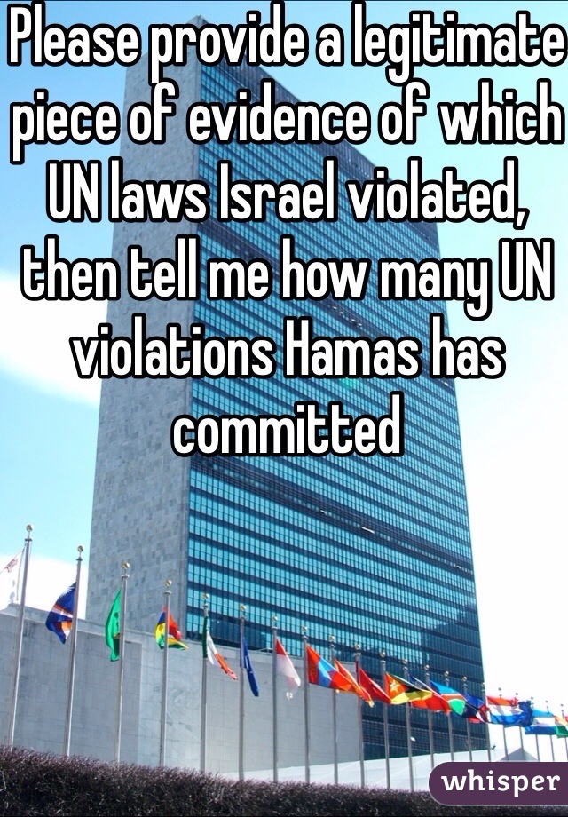 Please provide a legitimate piece of evidence of which UN laws Israel violated, then tell me how many UN violations Hamas has committed 