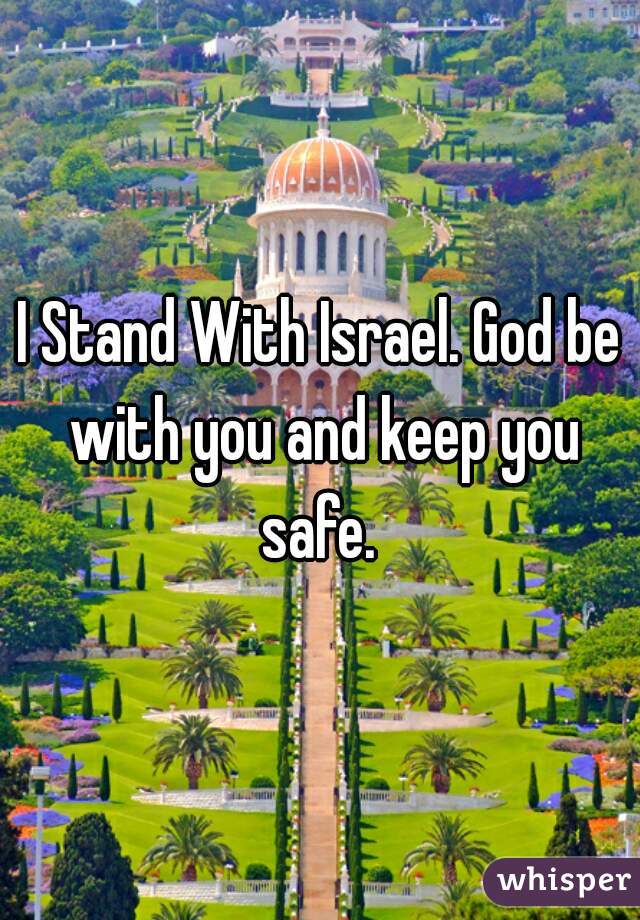 I Stand With Israel. God be with you and keep you safe. 
