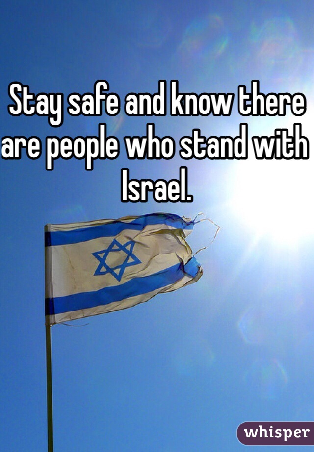 Stay safe and know there are people who stand with Israel.