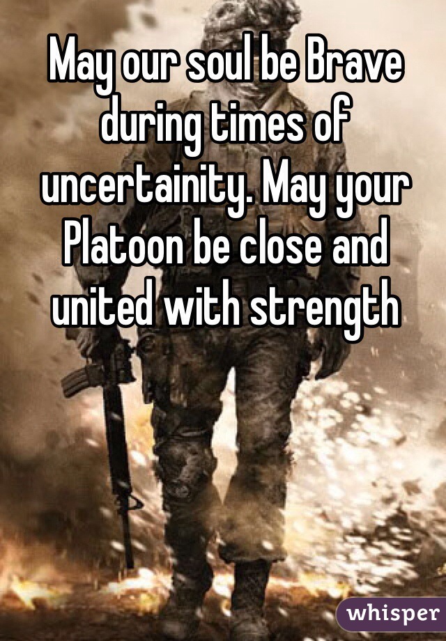 May our soul be Brave during times of uncertainity. May your Platoon be close and united with strength