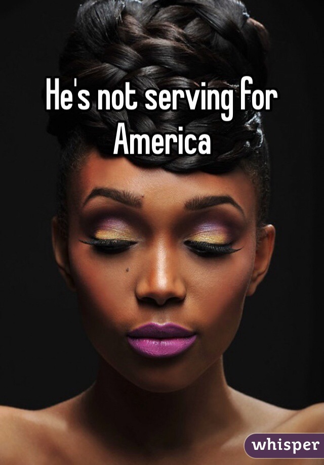 He's not serving for America 