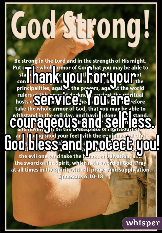 Thank you for your service. You are courageous and selfless. God bless and protect you!