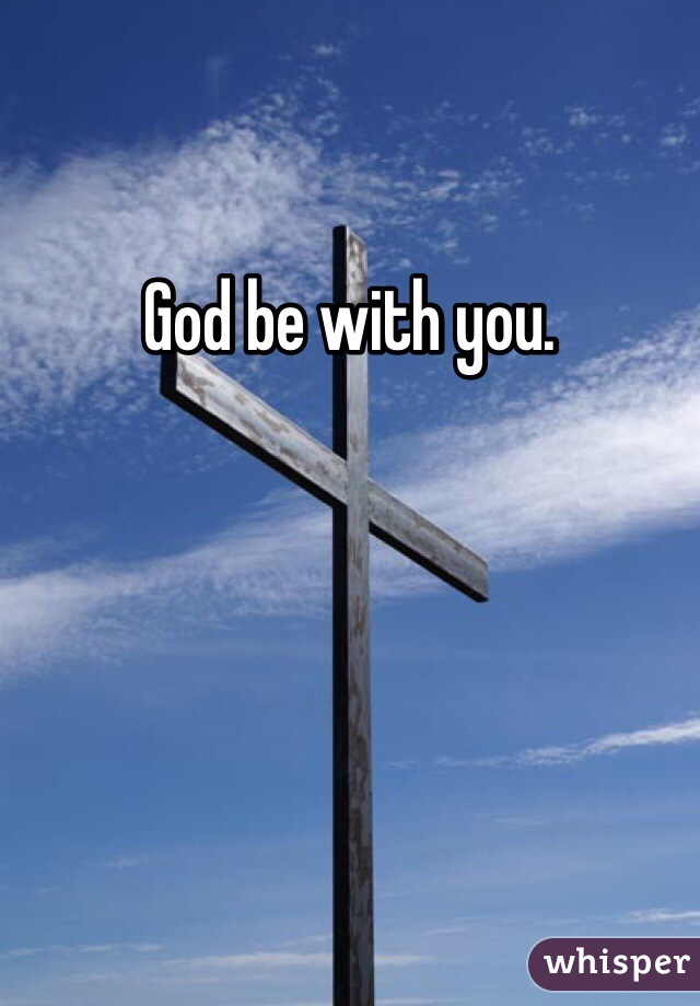 God be with you. 