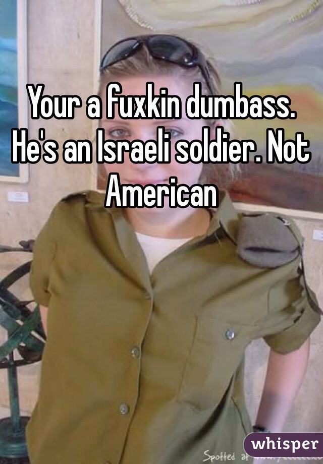 Your a fuxkin dumbass. He's an Israeli soldier. Not American