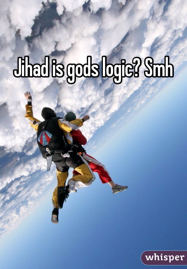 Jihad is gods logic? Smh