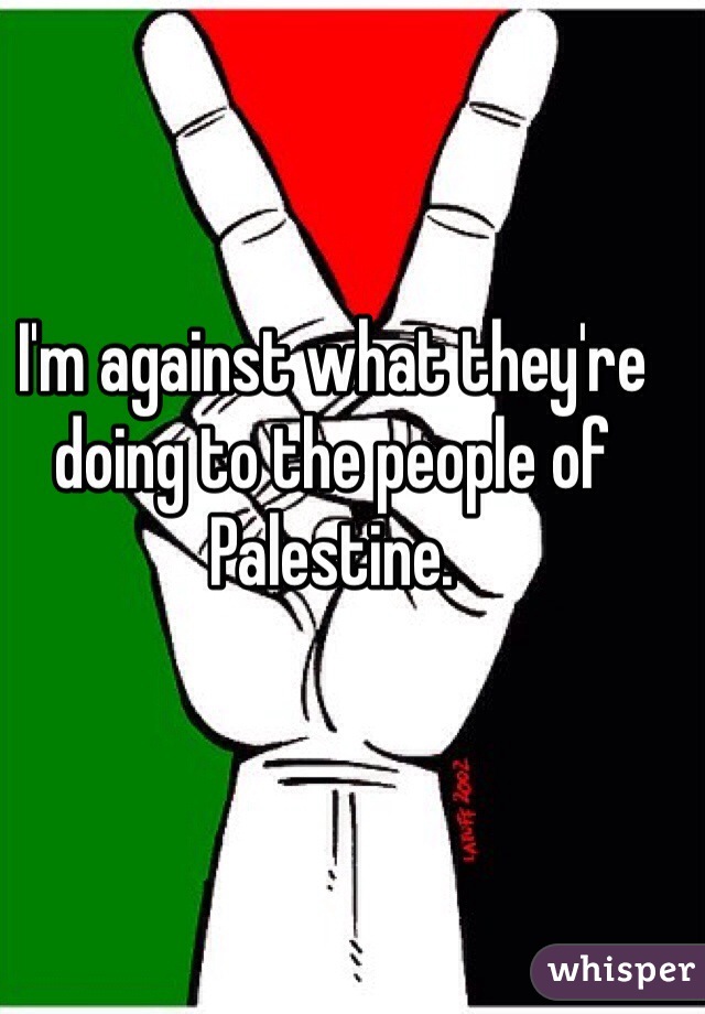 I'm against what they're doing to the people of Palestine. 