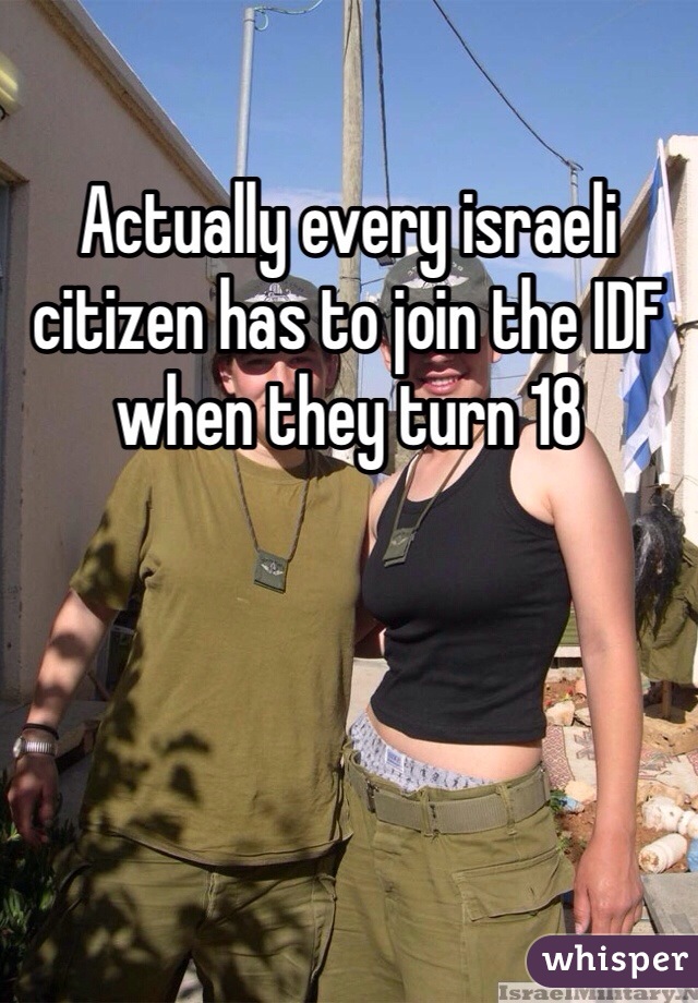 Actually every israeli citizen has to join the IDF when they turn 18