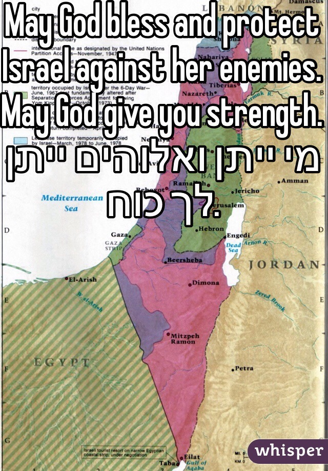 May God bless and protect Israel against her enemies. May God give you strength. מי ייתן ואלוהים ייתן לך כוח.