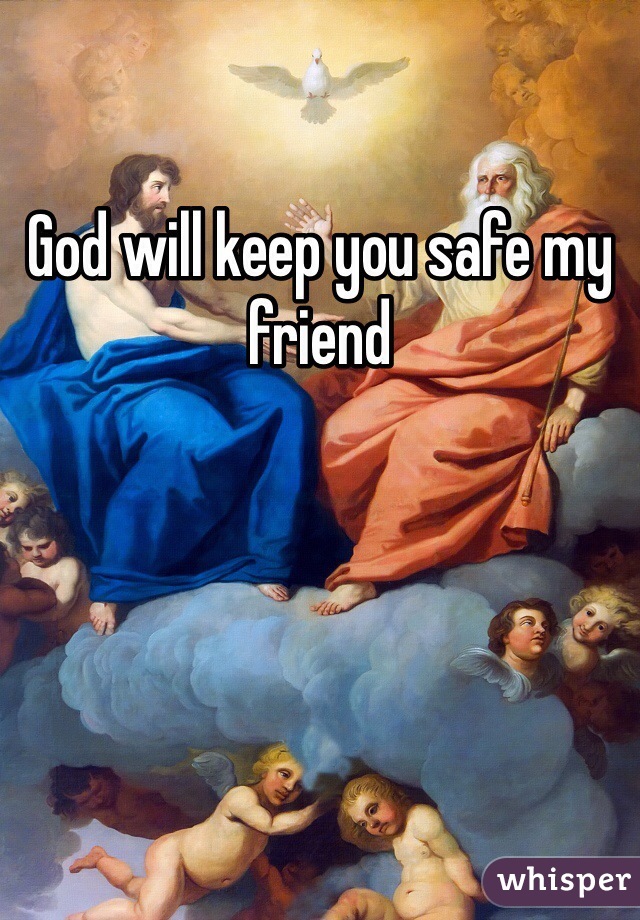 God will keep you safe my friend