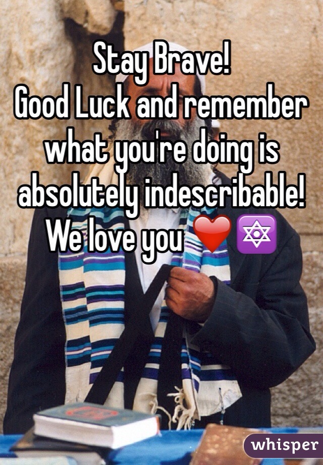 Stay Brave!
Good Luck and remember what you're doing is absolutely indescribable! We love you ❤️🔯  