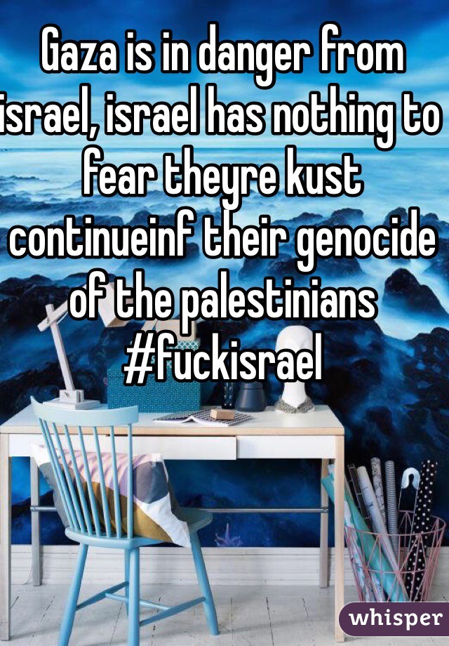 Gaza is in danger from israel, israel has nothing to fear theyre kust continueinf their genocide of the palestinians #fuckisrael 