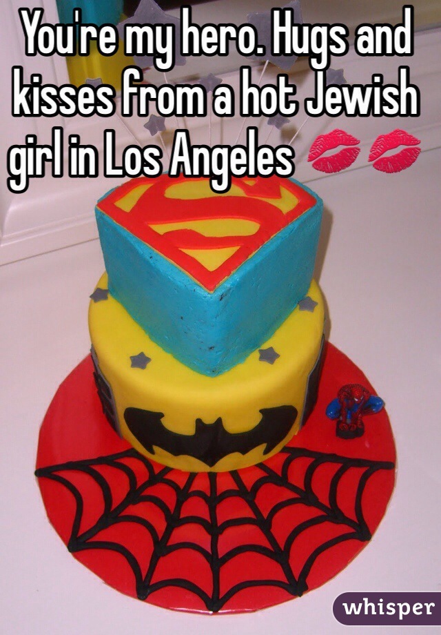 You're my hero. Hugs and kisses from a hot Jewish girl in Los Angeles 💋💋