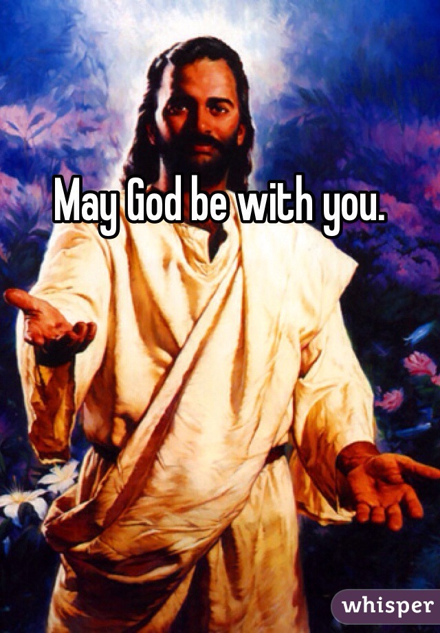 May God be with you. 