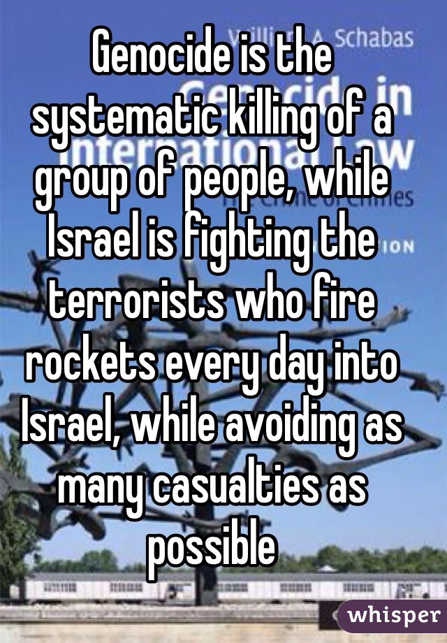 Genocide is the systematic killing of a group of people, while Israel is fighting the terrorists who fire rockets every day into Israel, while avoiding as many casualties as possible