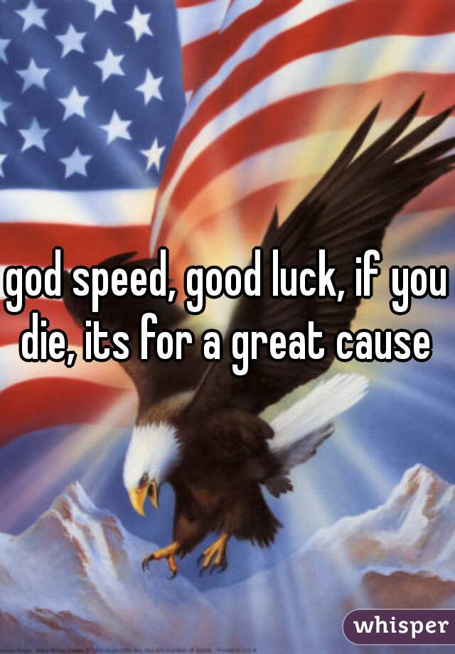 god speed, good luck, if you die, its for a great cause 