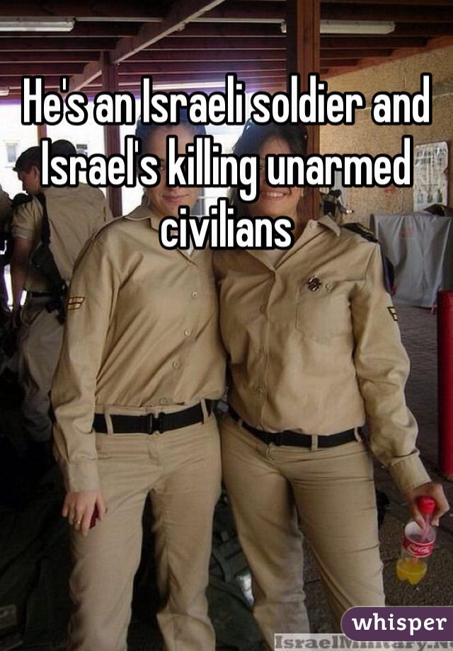 He's an Israeli soldier and Israel's killing unarmed civilians