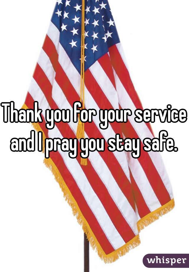 Thank you for your service and I pray you stay safe. 